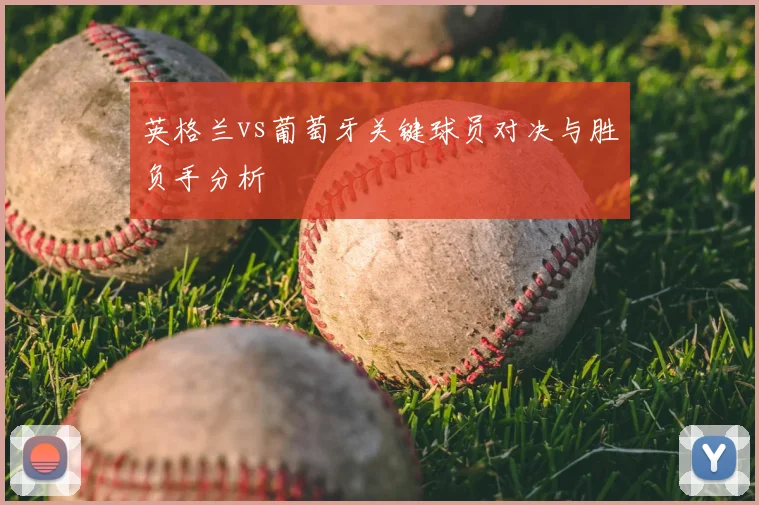 英格兰vs葡萄牙关键球员对决与胜负手分析
