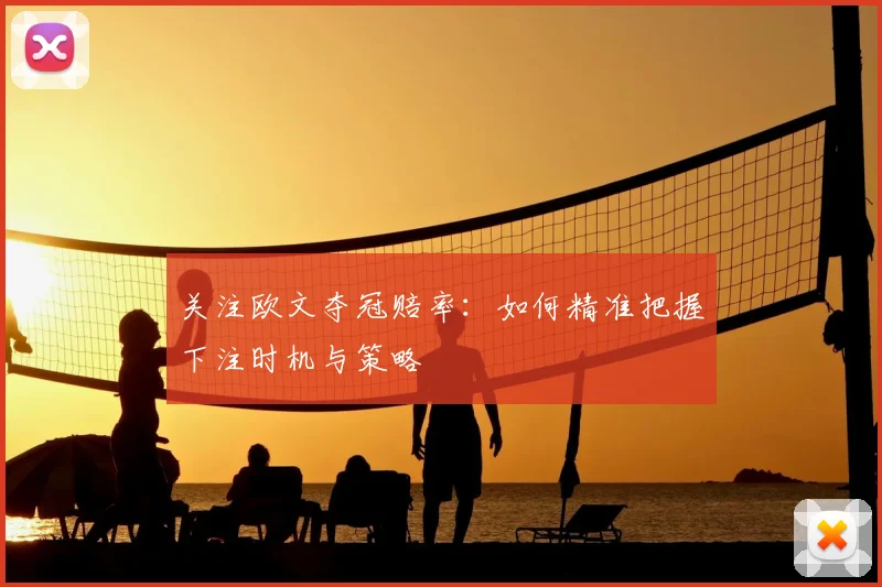 关注欧文夺冠赔率：如何精准把握下注时机与策略