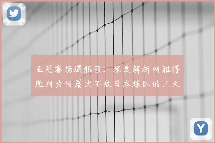 亚冠赛场遇瓶颈：深度解析利雅得胜利为何屡次不敌日本球队的三大症结