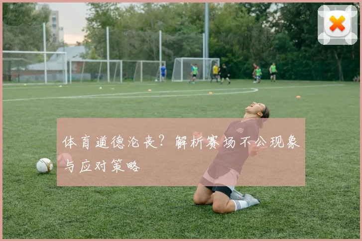 体育道德沦丧?解析赛场不公现象与应对策略
