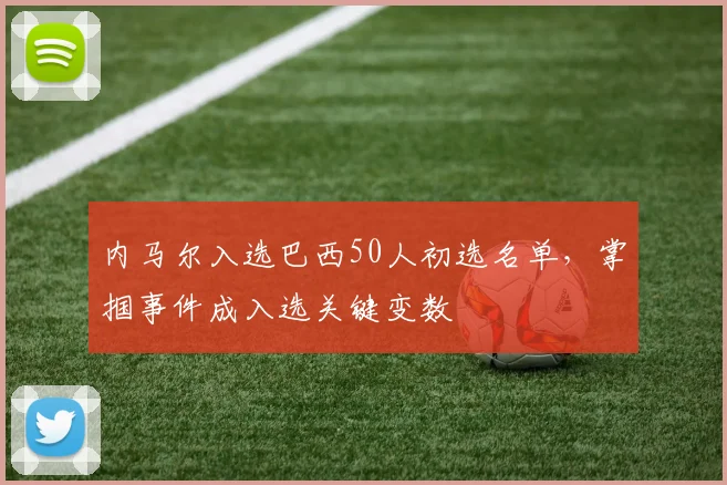 内马尔入选巴西50人初选名单，掌掴事件成入选关键变数