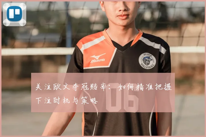 关注欧文夺冠赔率：如何精准把握下注时机与策略