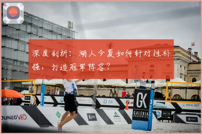 深度剖析：湖人今夏如何针对性补强，打造冠军阵容？