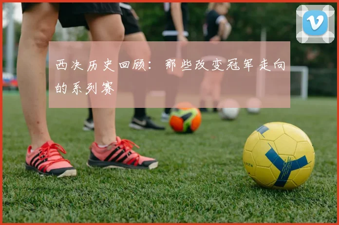 西决历史回顾：那些改变冠军走向的系列赛
