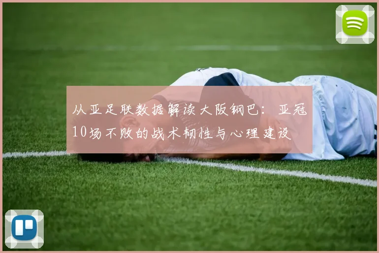 从亚足联数据解读大阪钢巴：亚冠10场不败的战术韧性与心理建设