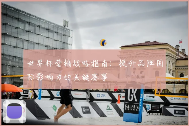 世界杯营销战略指南：提升品牌国际影响力的关键赛事