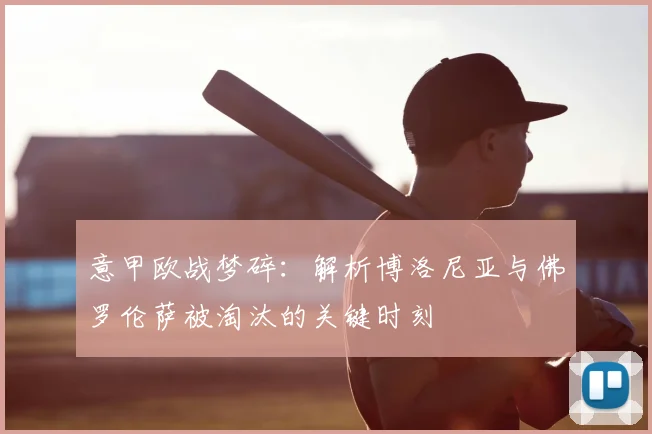意甲欧战梦碎：解析博洛尼亚与佛罗伦萨被淘汰的关键时刻