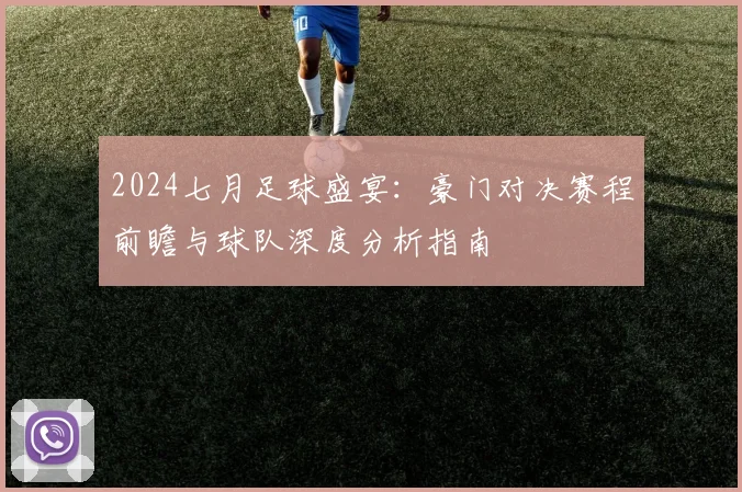 2024七月足球盛宴：豪门对决赛程前瞻与球队深度分析指南